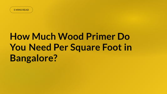 How Much Wood Primer Do You Need Per Square Foot in Bangalore?