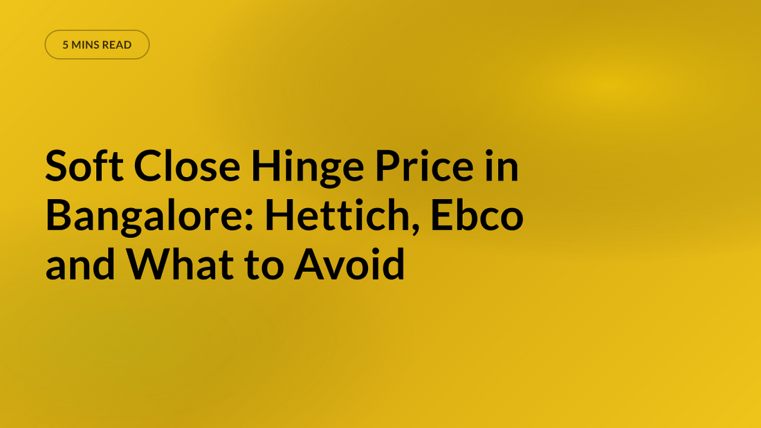 Soft Close Hinge Price in Bangalore: Hettich, Ebco and What to Avoid